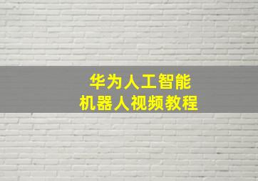 华为人工智能机器人视频教程