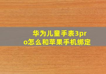 华为儿童手表3pro怎么和苹果手机绑定