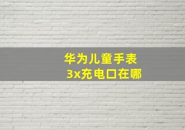 华为儿童手表3x充电口在哪