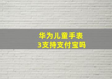 华为儿童手表3支持支付宝吗