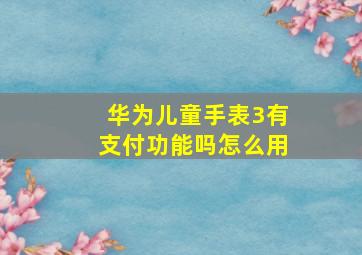 华为儿童手表3有支付功能吗怎么用