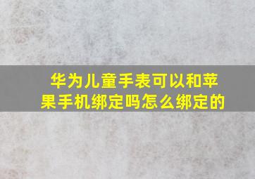 华为儿童手表可以和苹果手机绑定吗怎么绑定的