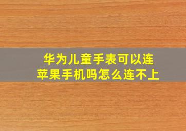 华为儿童手表可以连苹果手机吗怎么连不上