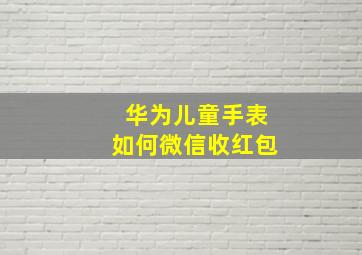 华为儿童手表如何微信收红包