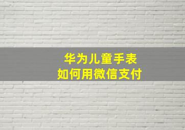 华为儿童手表如何用微信支付