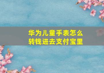 华为儿童手表怎么转钱进去支付宝里