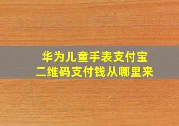 华为儿童手表支付宝二维码支付钱从哪里来