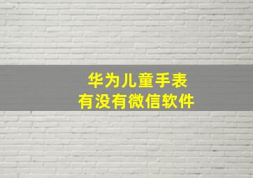 华为儿童手表有没有微信软件