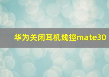 华为关闭耳机线控mate30