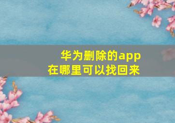 华为删除的app在哪里可以找回来