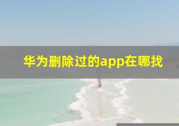 华为删除过的app在哪找