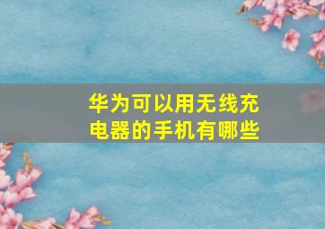 华为可以用无线充电器的手机有哪些