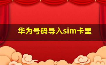 华为号码导入sim卡里