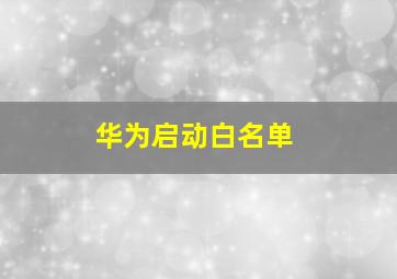 华为启动白名单