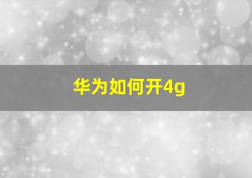 华为如何开4g