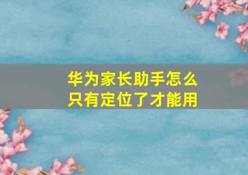 华为家长助手怎么只有定位了才能用