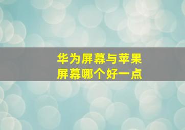 华为屏幕与苹果屏幕哪个好一点