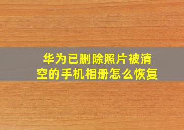 华为已删除照片被清空的手机相册怎么恢复