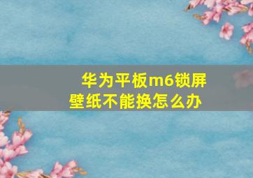 华为平板m6锁屏壁纸不能换怎么办