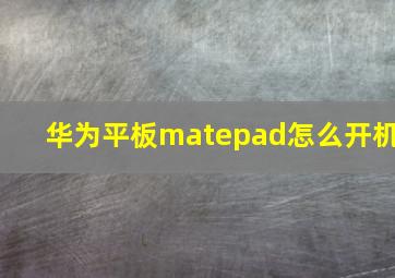 华为平板matepad怎么开机