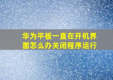 华为平板一直在开机界面怎么办关闭程序运行