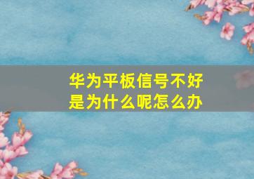 华为平板信号不好是为什么呢怎么办