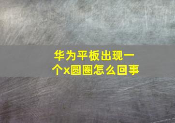 华为平板出现一个x圆圈怎么回事