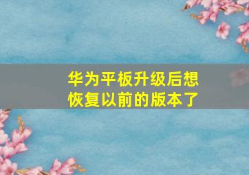 华为平板升级后想恢复以前的版本了