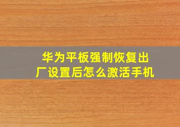 华为平板强制恢复出厂设置后怎么激活手机