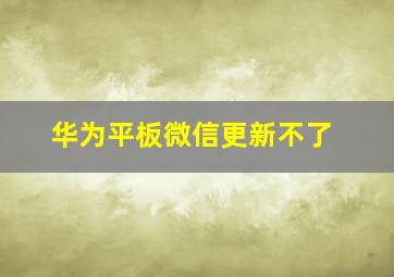 华为平板微信更新不了