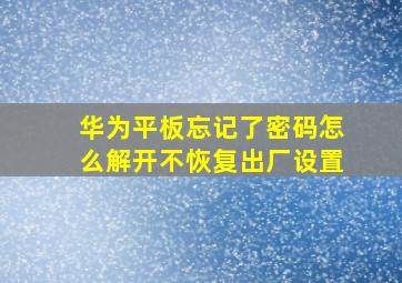 华为平板忘记了密码怎么解开不恢复出厂设置