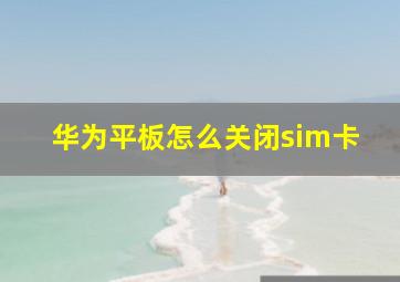 华为平板怎么关闭sim卡