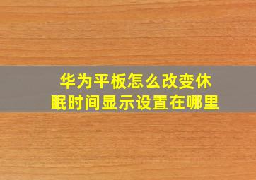 华为平板怎么改变休眠时间显示设置在哪里