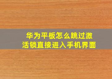 华为平板怎么跳过激活锁直接进入手机界面