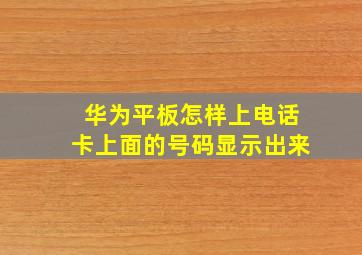 华为平板怎样上电话卡上面的号码显示出来