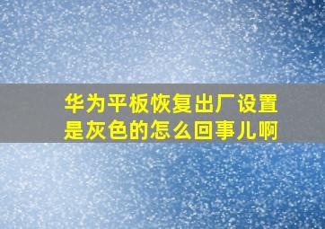 华为平板恢复出厂设置是灰色的怎么回事儿啊