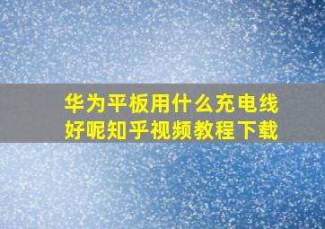 华为平板用什么充电线好呢知乎视频教程下载