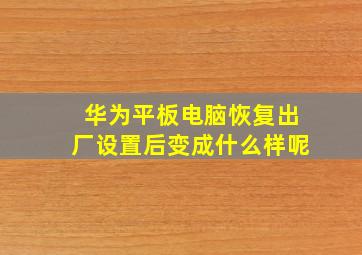 华为平板电脑恢复出厂设置后变成什么样呢