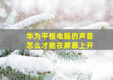 华为平板电脑的声音怎么才能在屏幕上开