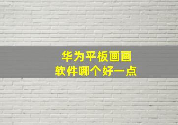 华为平板画画软件哪个好一点