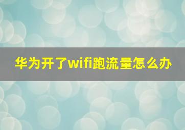 华为开了wifi跑流量怎么办