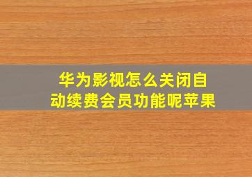 华为影视怎么关闭自动续费会员功能呢苹果