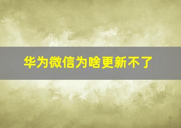 华为微信为啥更新不了