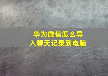 华为微信怎么导入聊天记录到电脑