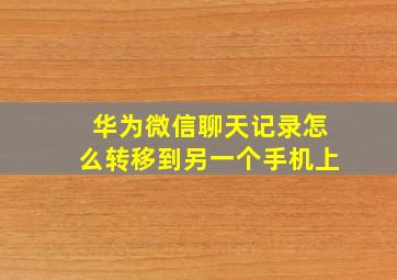 华为微信聊天记录怎么转移到另一个手机上