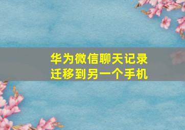 华为微信聊天记录迁移到另一个手机