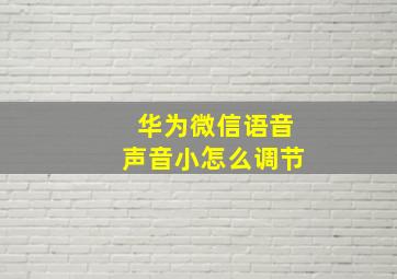 华为微信语音声音小怎么调节