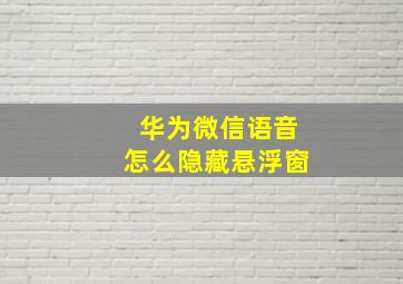 华为微信语音怎么隐藏悬浮窗