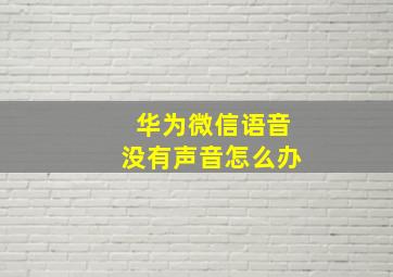 华为微信语音没有声音怎么办