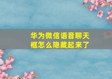 华为微信语音聊天框怎么隐藏起来了